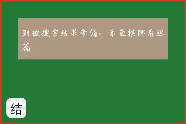 别被搜索结果带偏，乐鱼棋牌看这篇