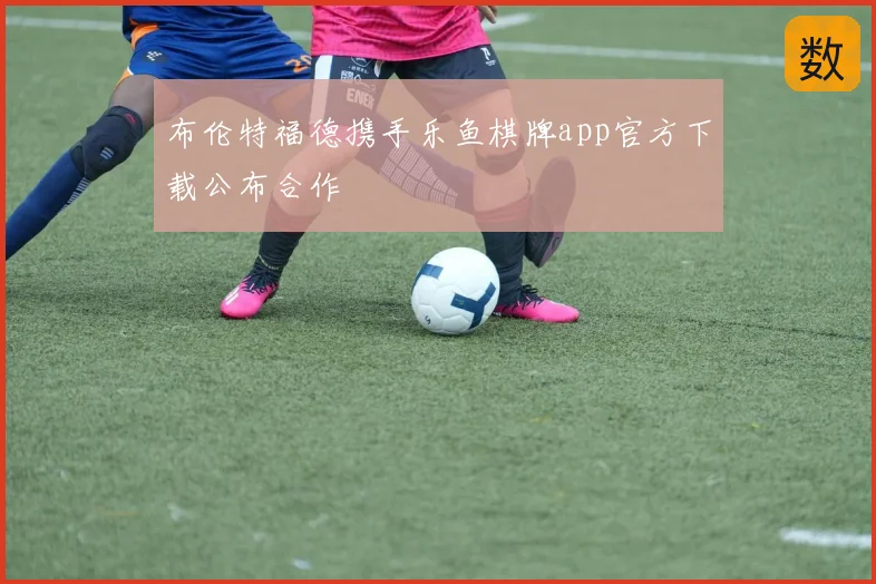 布伦特福德携手乐鱼棋牌app官方下载公布合作